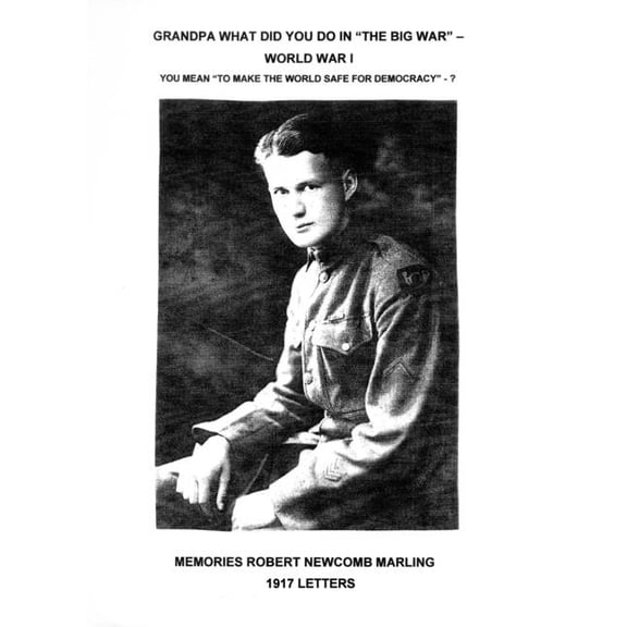 Grandpa What Did You Do In "The Big War" - World War I: You Mean "To Make The World Safe For Democracy" - 1917 Letters, (Paperback)