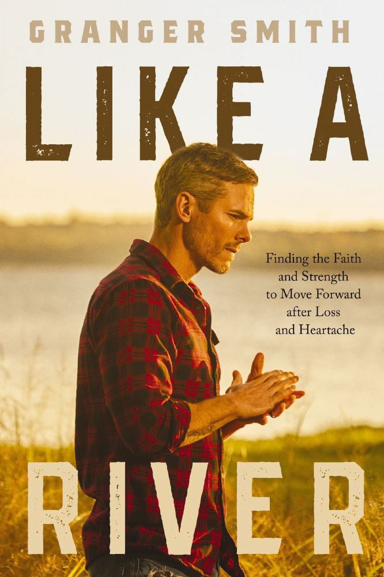 Granger Smith: Like a River: Finding the Faith and Strength to Move Forward after Loss and Heartache (Hardcover)