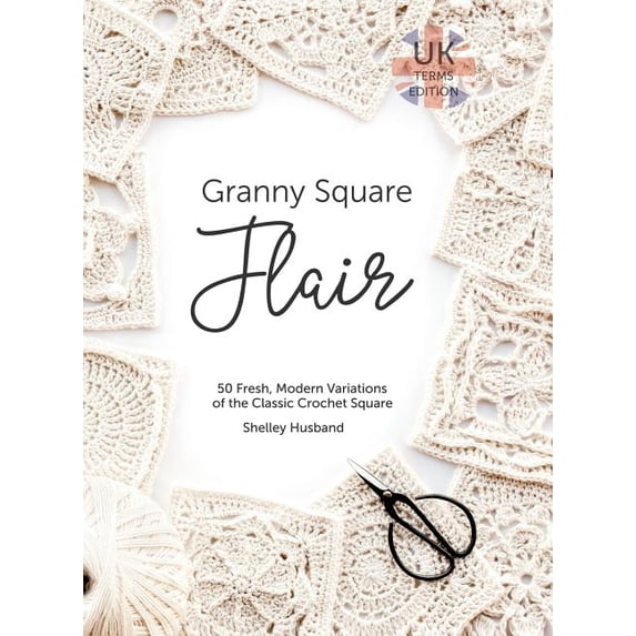 Granny Square Flair UK Terms Edition: 50 Fresh, Modern Variations of the Classic Crochet Square, (Hardcover)