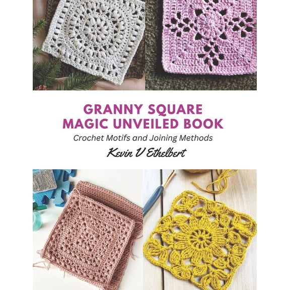 Granny Square Magic Unveiled Book: Crochet Motifs and Joining Methods, (Paperback)