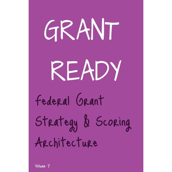 Grant Ready System Grant Ready: Federal Grant Strategy & Scoring Architecture, How to Compete, Position, and Engineer Winning Federal P, (Paperback)