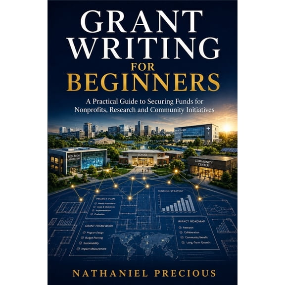 Grant Writing for Beginners: A Practical Guide to Securing Funds for Nonprofits, Research and Community Initiatives, (Paperback)