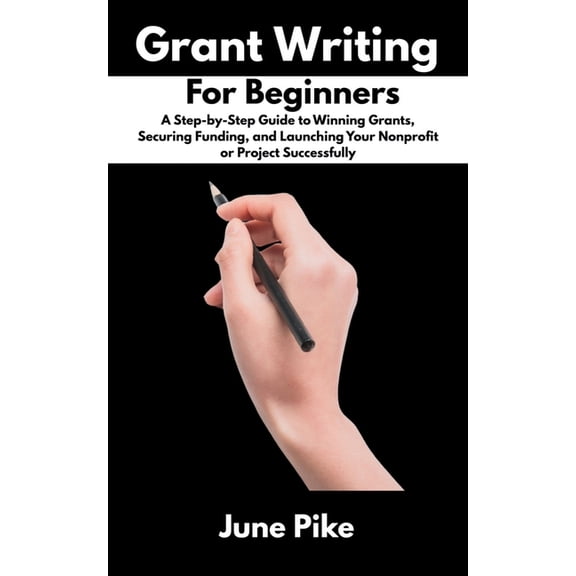 Grant Writing for Beginners: A Step-by-Step Guide to Winning Grants, Securing Funding, and Launching Your Nonprofit or P, (Paperback)