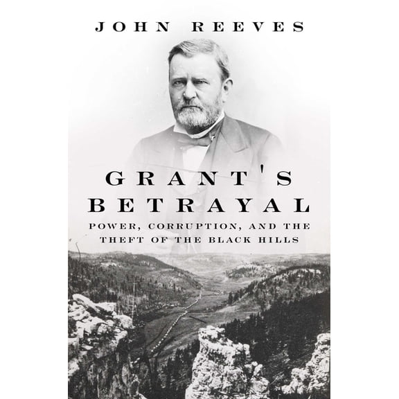 Grant's Betrayal: Power, Corruption, and the Theft of the Black Hills, (Hardcover)
