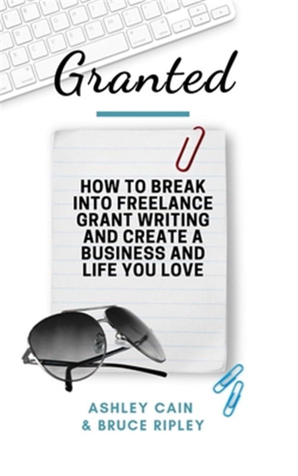 Granted: How to Break Into Freelance Grant Writing and Create a ...