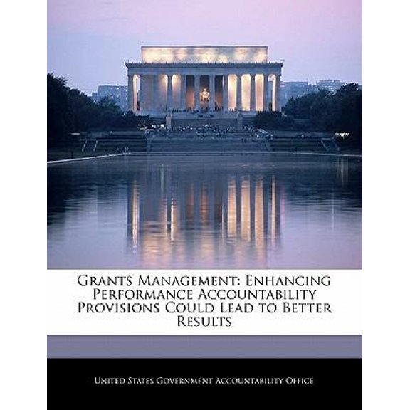 Grants Management: Enhancing Performance Accountability Provisions Could Lead to Better Results Paperback