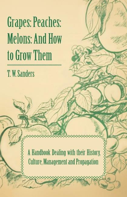 Grapes: Peaches: Melons: And How to Grow Them - A Handbook Dealing with Their History, Culture, Management and Propagation - I (Paperback)