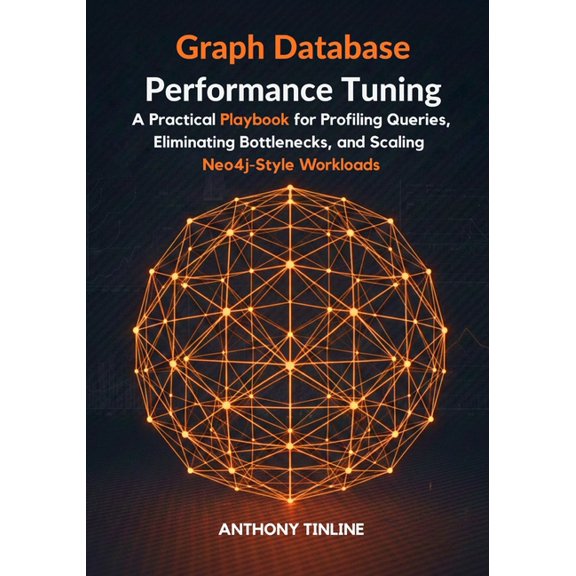 Graph Database Performance Tuning: A Practical Playbook for Profiling Queries, Eliminating Bottlenecks, and Scaling Neo4, (Paperback)