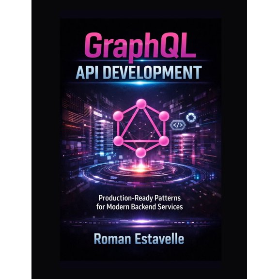 GraphQL API Development: Production-Ready Patterns for Modern Backend Services, (Paperback)