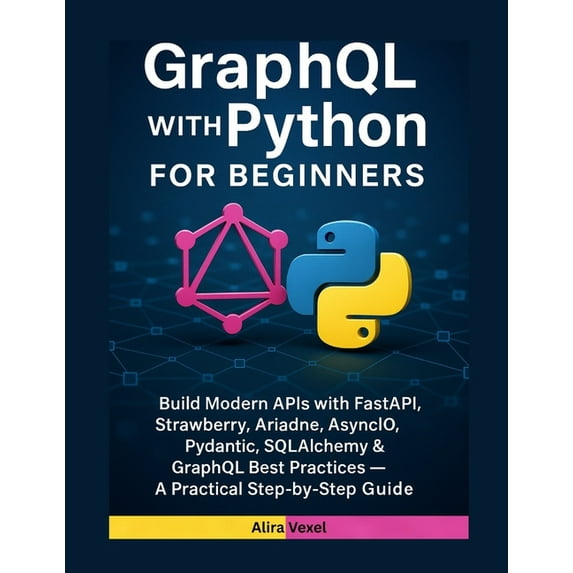 GraphQL with Python for Beginners: Build Modern APIs with FastAPI, Strawberry, Ariadne, AsyncIO, Pydantic, SQLAlchemy &a, (Paperback)