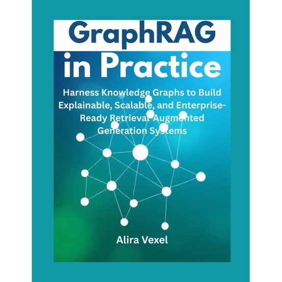GraphRAG in Practice: Harness Knowledge Graphs to Build Explainable, Scalable, and Enterprise-Ready Retrieval-Augmented , (Paperback)