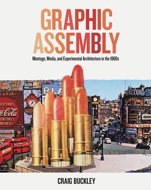 Graphic Assembly: Montage, Media, and Experimental Architecture in the 1960s, (Paperback)