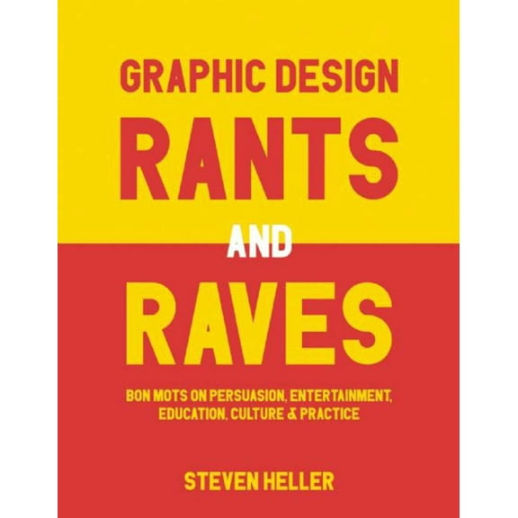 Graphic Design Rants and Raves : Bon Mots on Persuasion, Entertainment, Education, Culture, and Practice (Paperback)