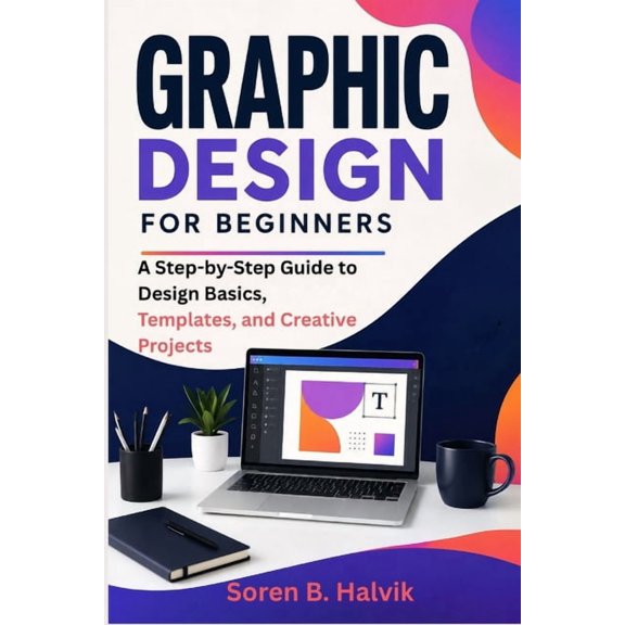 Graphic Design for Beginners: A Step-by-Step Guide to Design Basics, Templates, and Creative Projects, (Paperback)
