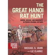 MICHAEL G VANN; LIZ CLARKE Graphic History The Great Hanoi Rat Hunt: Empire, Disease, and Modernity in French Colonial Vietnam, (Paperback)