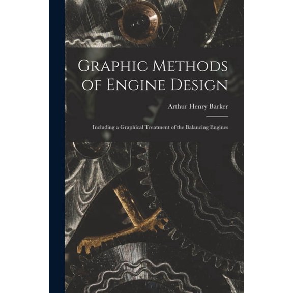 Graphic Methods of Engine Design: Including a Graphical Treatment of the Balancing Engines (Paperback)