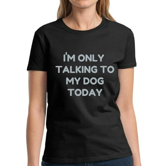 Graphic Tees for Women - Dog Shirt for Dog Mom Owner - Novelty Funny T-shirt - Only Talking to My Dog Today