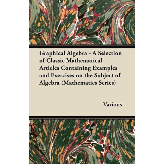 Graphical Algebra - A Selection of Classic Mathematical Articles Containing Examples and Exercises on the Subject of Algebra (Mathematics Series) (Paperback)