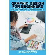 Graphics Design for Beginners: Secrets to Graphics Design Revealed! (Paperback)