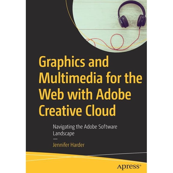 Graphics and Multimedia for the Web with Adobe Creative Cloud: Navigating the Adobe Software Landscape, (Paperback)