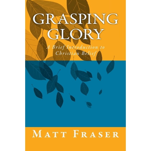 Grasping Glory: A Brief Introduction to Christian Belief, (Paperback)