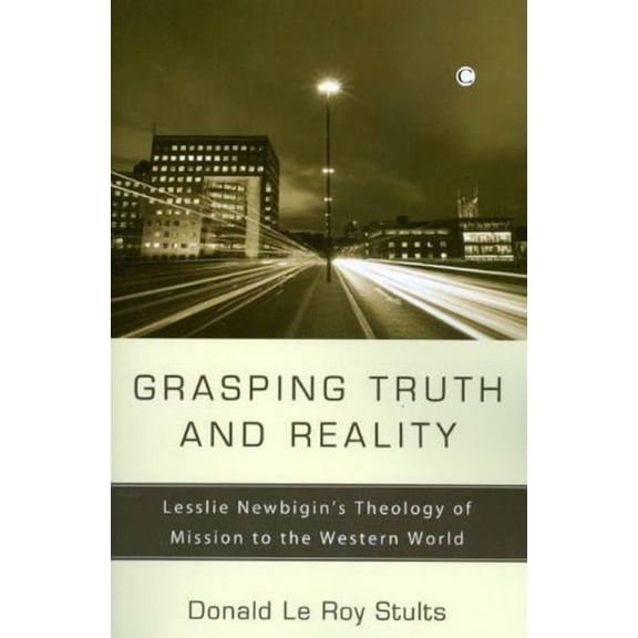 Grasping Truth and Reality: Lesslie Newbigin's Theology of Mission to the Western World, (Paperback)