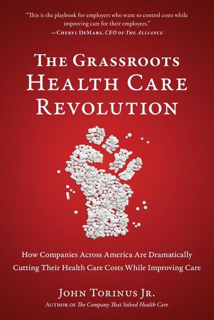The Grassroots Health Care Revolution : How Companies Across America Are Dramatically Cutting Their Health Care Costs While Improving Care (Paperback)