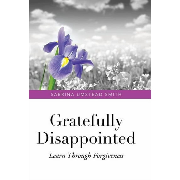 Gratefully Disappointed: Learn Through Forgiveness (Hardcover) by Sabrina Umstead Smith