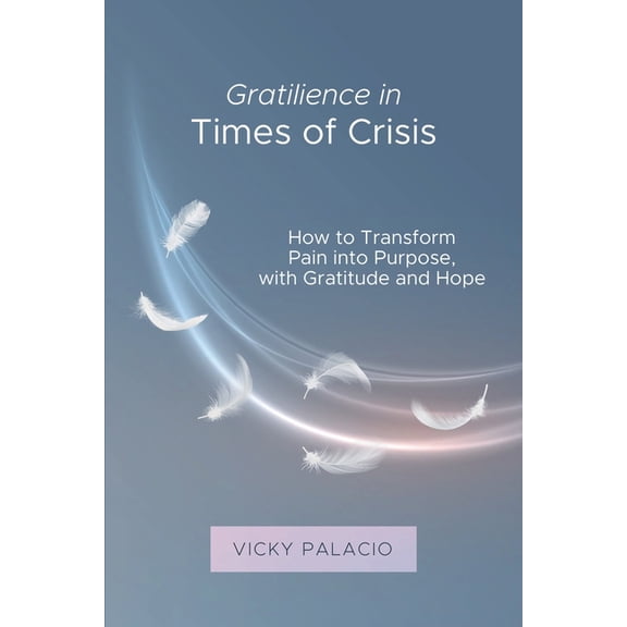 Gratilencia Gratilience in Times of Crisis: How to Transform Pain into Purpose, with Gratitude and Hope, Book 1, (Paperback)