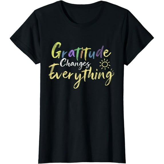 Gratitude Changes Everything Quote Positive Thankful Message T-Shirt