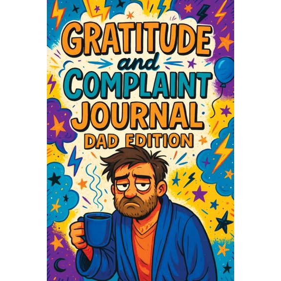 Gratitude and Complaint Journal: Dad Edition - Funny Rage Therapy for Fathers. Daily Dad Gripes, Rants and Guided Prompt, (Paperback)