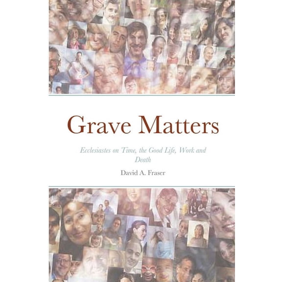 Grave Matters: Ecclesiastes on Time, the Good Life, Work and Death, (Paperback)