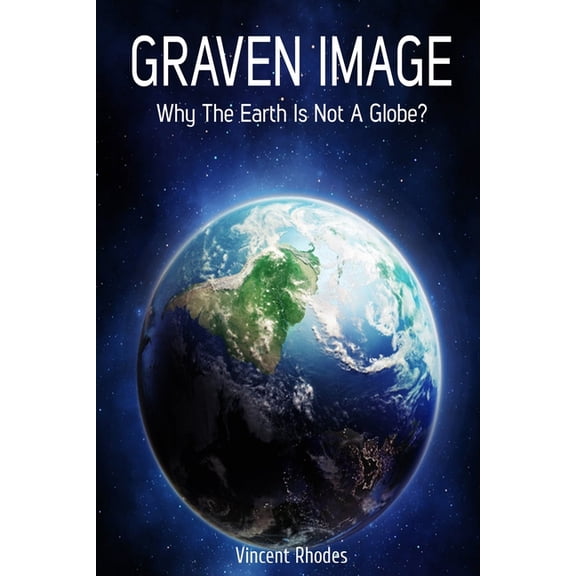 Graven Image: Why The Earth Is Not A Globe?, (Paperback)