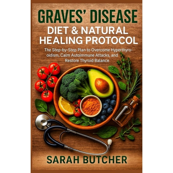 Graves' Disease Diet & Natural Healing Protocol: The Step-by-Step Plan to Overcome Hyperthyroidism, Calm Autoim, (Paperback)