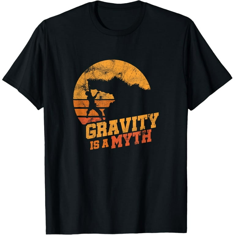 Gravity Is A Myth Mountain Rock Climbing Climber T-Shirt Gravity Is A Myth Mountain Rock Climbing Climber T-Shirt
