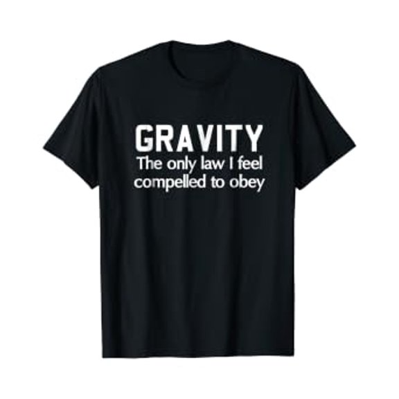 Gravity The Only Law I Feel Compelled To Classic Theme Everyday Message T-Shirt