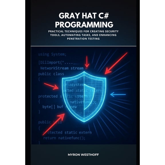 Gray Hat C# Programming: Practical Techniques for Creating Security Tools, Automating Tasks, and Enhancing Penetration T, (Paperback)