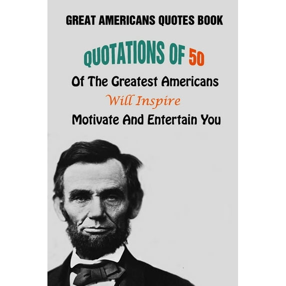 Great Americans Quotes Book: Quotations Of 50 Of The Greatest Americans Will Inspire, Motivate And Entertain You (Paperback)