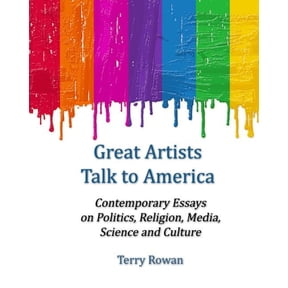 Great Artists Talk to America: Contemporary Essays On Politics, Religion, Media, Science and Culture Paperback 1496160991 9781496160997 Terry Rowan
