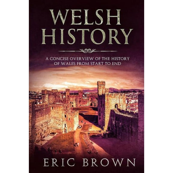 Great Britain Welsh History: A Concise Overview of the History of Wales from Start to End, Book 4, (Paperback)