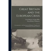 Great Britain and the European Crisis Correspondence, and Statements in Parliament, Together With an Introductory Narra, Paperback