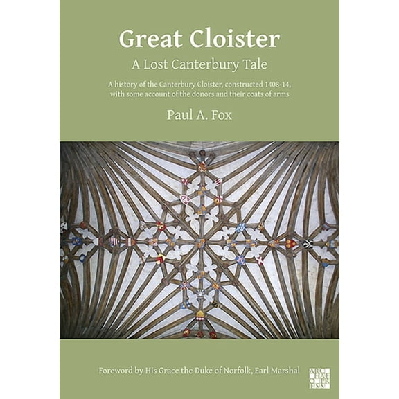 Great Cloister: A Lost Canterbury Tale: A History of the Canterbury Cloister, Constructed 1408-14, with Some Account of the Donors and Their Coats of Arms (Paperback)