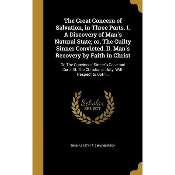 The Great Concern of Salvation, in Three Parts. I. A Discovery of Man's Natural State; or, The Guilty Sinner Convicted. II. Man's Recovery by Faith in Christ : Or, The Convinced Sinner's Case and Cure. III. The Christian's Duty, With Respect to Both... (Hardcover)