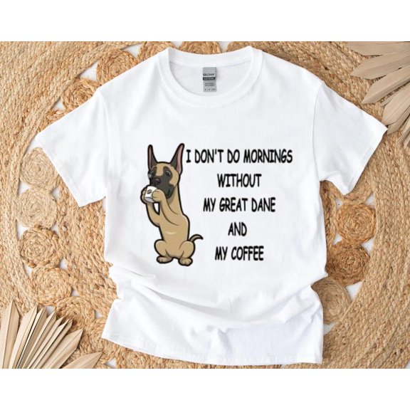 Great Dane Mornings Without Coffee and Dog Funny Pet Lover T-Shirt , Hoodie , Sweatshirt, for men & women, up to size 5XL.
