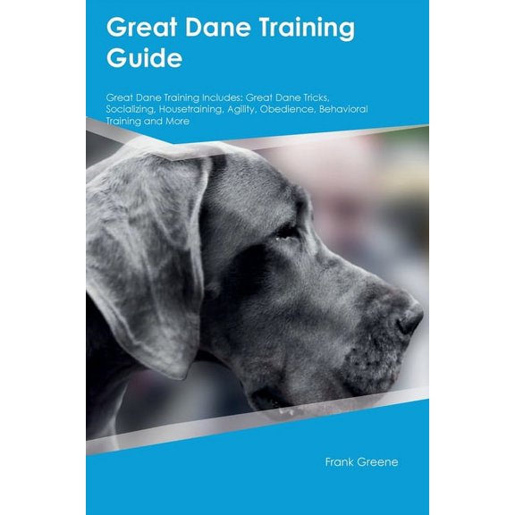 Great Dane Training Guide Great Dane Training Includes: Great Dane Tricks, Socializing, Housetraining, Agility, Obedienc, (Paperback)
