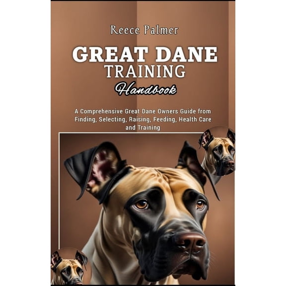 Great Dane Training Handbook: A Comprehensive Great Dane Owners Guide from Finding, Selecting, Raising, Feeding, Health Care and Training (Paperback)
