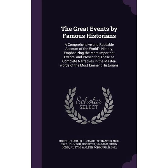 The Great Events by Famous Historians : A Comprehensive and Readable Account of the World's History, Emphasizing the More Important Events, and Presenting These as Complete Narratives in the Master-words of the Most Eminent Historians (Hardcover)