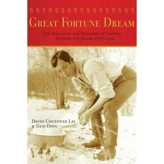 Great Fortune Dream : The Struggles and Triumphs of Chinese Settlers in Canada, 1858-1966 (Paperback)