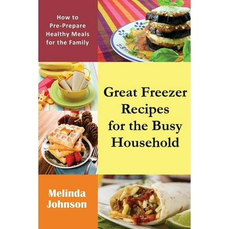 Great Freezer Recipes for the Busy Household: How to Pre-Prepare Healthy Meals for the Family, (Paperback)
