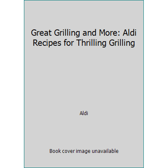 Pre-Owned Great Grilling and More: Aldi Recipes for Thrilling Grilling (Hardcover) 1412724236 9781412724234
